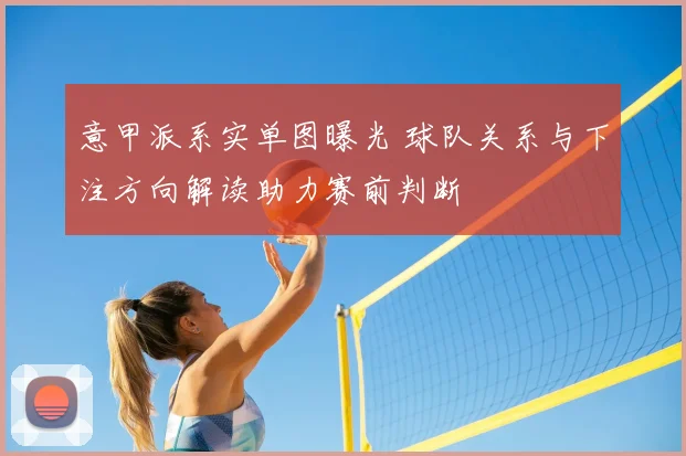 意甲派系实单图曝光 球队关系与下注方向解读助力赛前判断