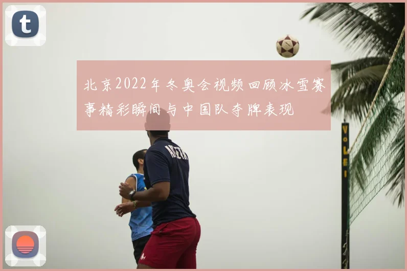 北京2022年冬奥会视频回顾冰雪赛事精彩瞬间与中国队夺牌表现
