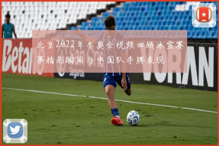 北京2022年冬奥会视频回顾冰雪赛事精彩瞬间与中国队夺牌表现