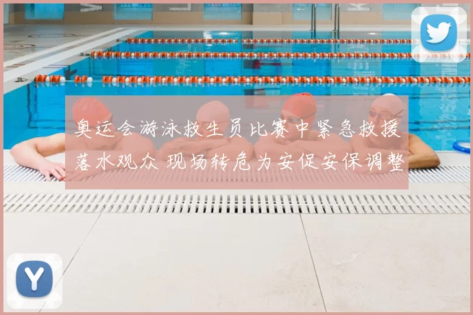 奥运会游泳救生员比赛中紧急救援落水观众 现场转危为安促安保调整