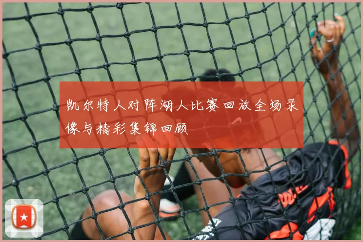 凯尔特人对阵湖人比赛回放全场录像与精彩集锦回顾