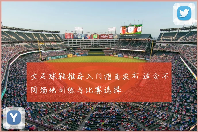 女足球鞋推荐入门指南发布 适合不同场地训练与比赛选择