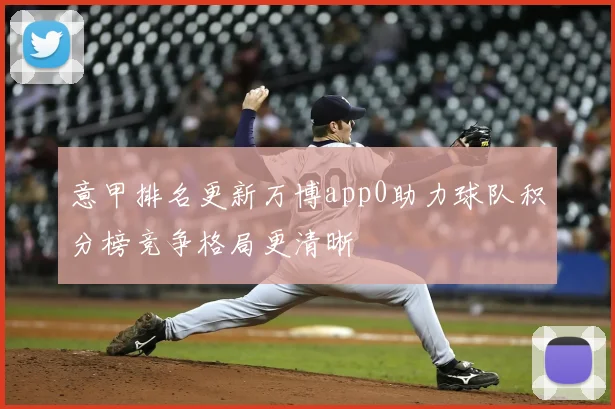 意甲排名更新万博app0助力球队积分榜竞争格局更清晰