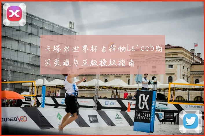 卡塔尔世界杯吉祥物La'eeb购买渠道与正版授权指南