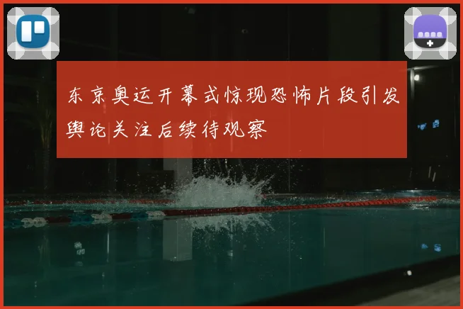 东京奥运开幕式惊现恐怖片段引发舆论关注后续待观察