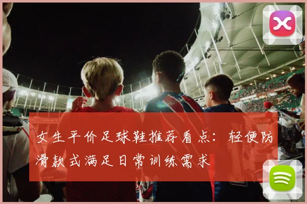 女生平价足球鞋推荐看点:轻便防滑款式满足日常训练需求