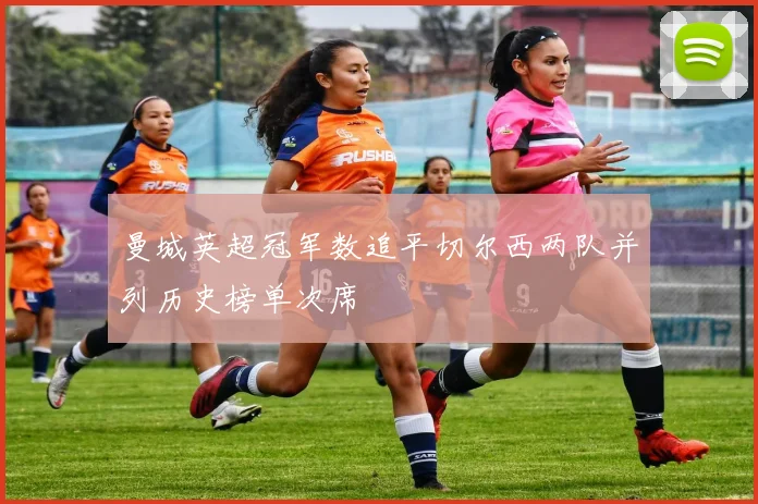 曼城英超冠军数追平切尔西两队并列历史榜单次席