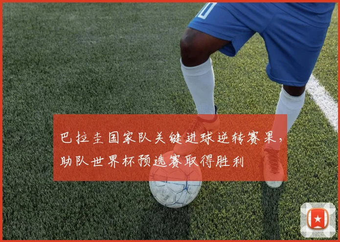 巴拉圭国家队关键进球逆转赛果,助队世界杯预选赛取得胜利