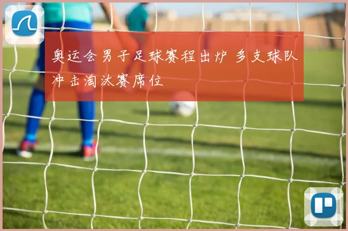 奥运会男子足球赛程出炉 多支球队冲击淘汰赛席位
