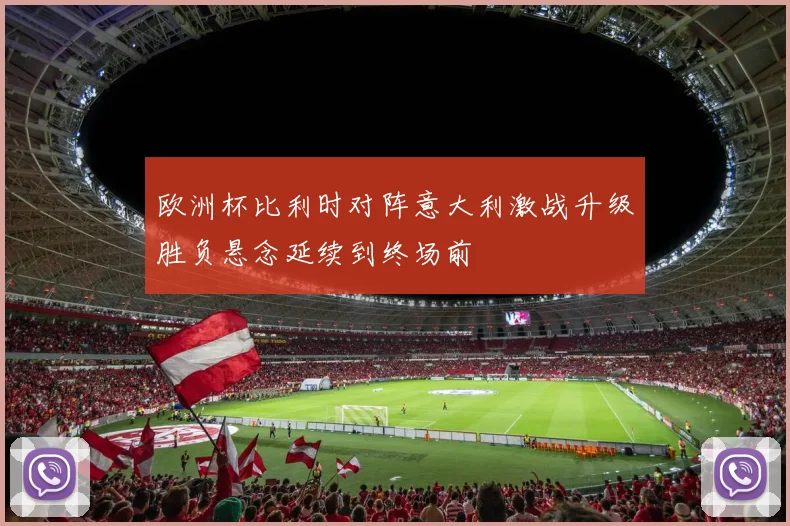 欧洲杯比利时对阵意大利激战升级胜负悬念延续到终场前