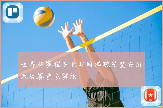 世界杯赛程多长时间揭晓完整安排及观赛重点解读