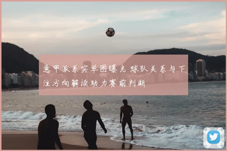 意甲派系实单图曝光 球队关系与下注方向解读助力赛前判断