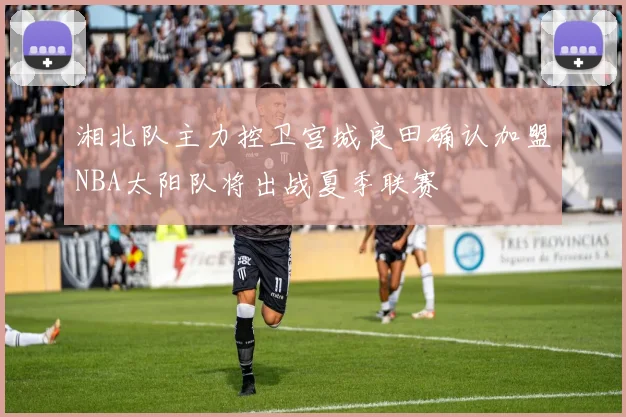 湘北队主力控卫宫城良田确认加盟NBA太阳队将出战夏季联赛