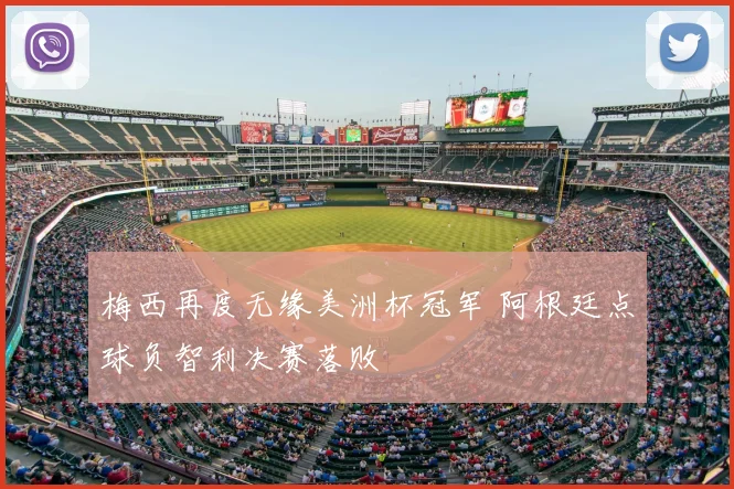 梅西再度无缘美洲杯冠军 阿根廷点球负智利决赛落败