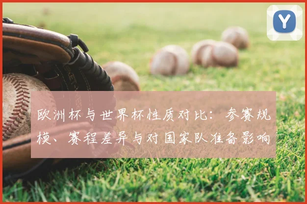 欧洲杯与世界杯性质对比：参赛规模、赛程差异与对国家队准备影响