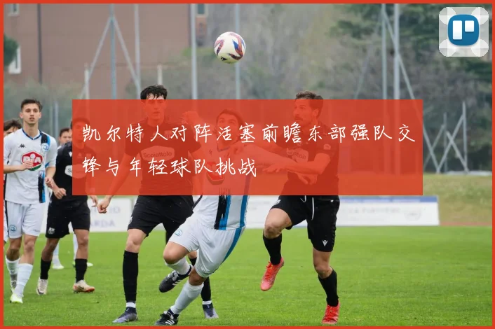 凯尔特人对阵活塞前瞻东部强队交锋与年轻球队挑战