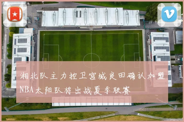 湘北队主力控卫宫城良田确认加盟NBA太阳队将出战夏季联赛