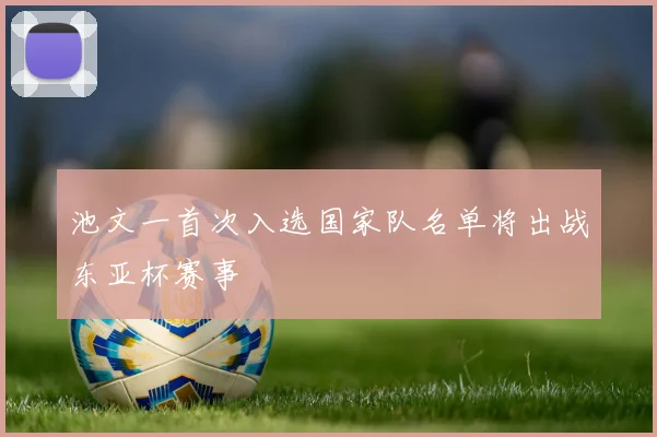 池文一首次入选国家队名单将出战东亚杯赛事