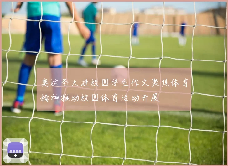 奥运圣火进校园学生作文聚焦体育精神推动校园体育活动开展