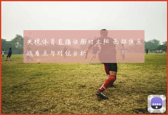 央视体育直播快船对太阳 西部焦点战看点与对位分析