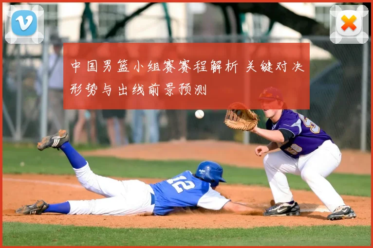 中国男篮小组赛赛程解析 关键对决形势与出线前景预测