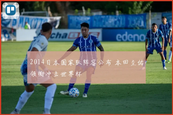 2014日本国家队阵容公布 本田圭佑领衔冲击世界杯