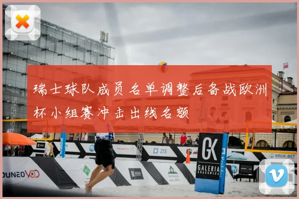 瑞士球队成员名单调整后备战欧洲杯小组赛冲击出线名额