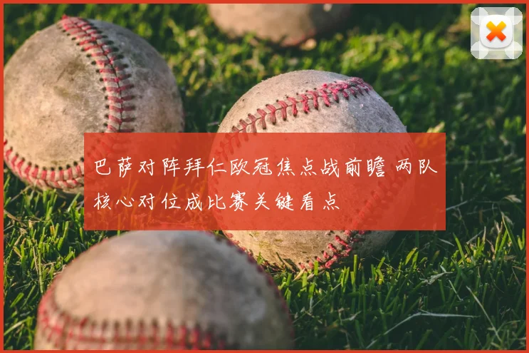 巴萨对阵拜仁欧冠焦点战前瞻 两队核心对位成比赛关键看点