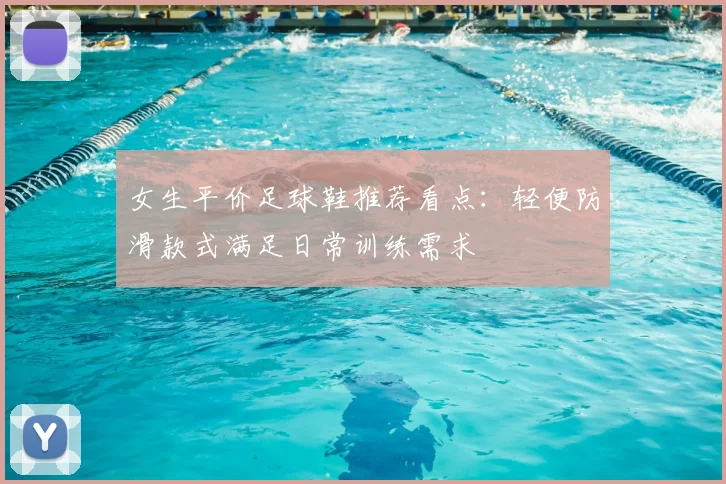 女生平价足球鞋推荐看点：轻便防滑款式满足日常训练需求