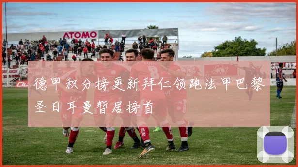 德甲积分榜更新拜仁领跑法甲巴黎圣日耳曼暂居榜首