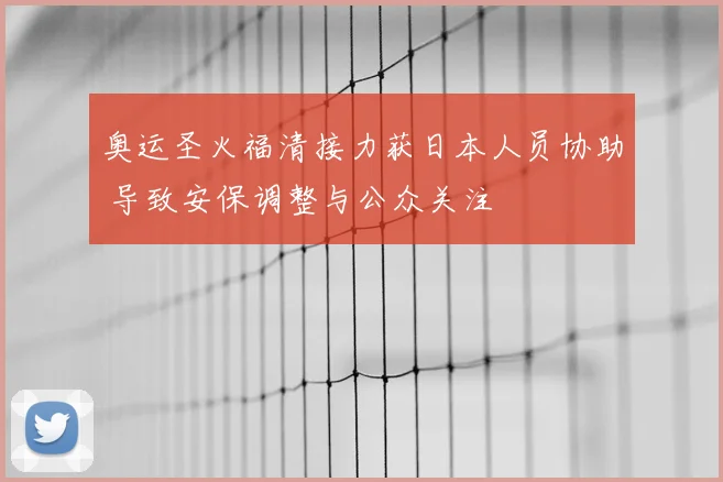 奥运圣火福清接力获日本人员协助 导致安保调整与公众关注