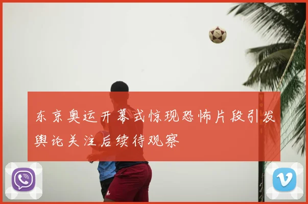 东京奥运开幕式惊现恐怖片段引发舆论关注后续待观察