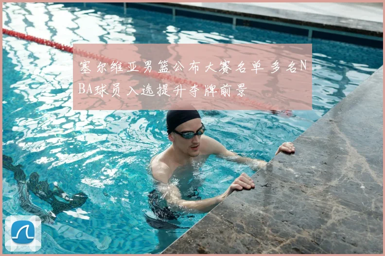 塞尔维亚男篮公布大赛名单 多名NBA球员入选提升夺牌前景