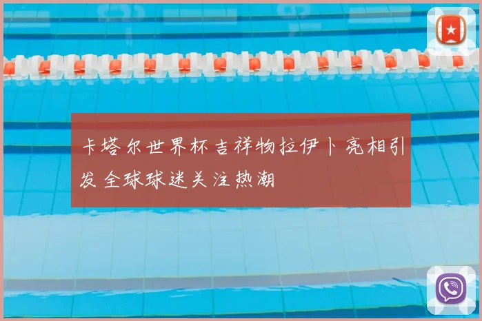 卡塔尔世界杯吉祥物拉伊卜亮相引发全球球迷关注热潮