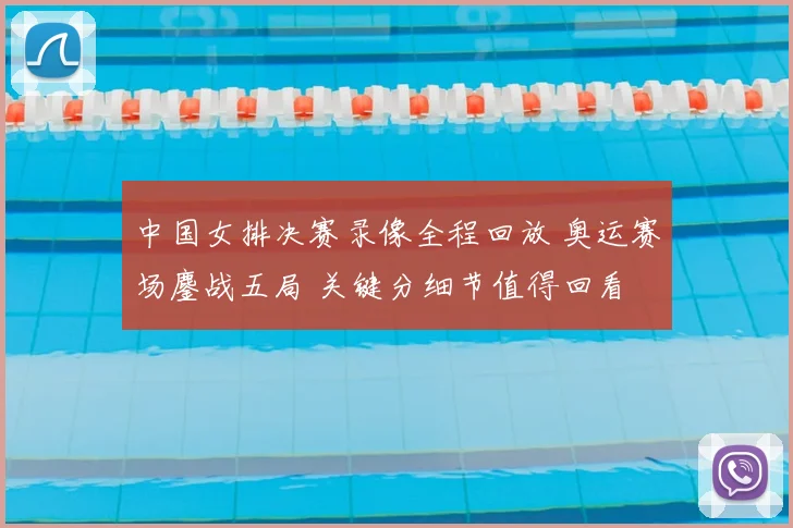 中国女排决赛录像全程回放 奥运赛场鏖战五局 关键分细节值得回看