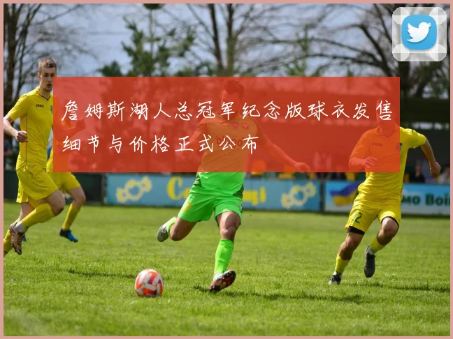 詹姆斯湖人总冠军纪念版球衣发售细节与价格正式公布