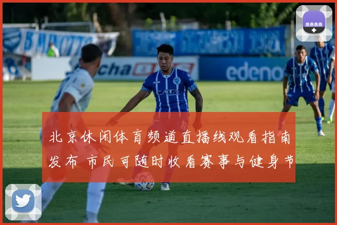 北京休闲体育频道直播线观看指南发布 市民可随时收看赛事与健身节目