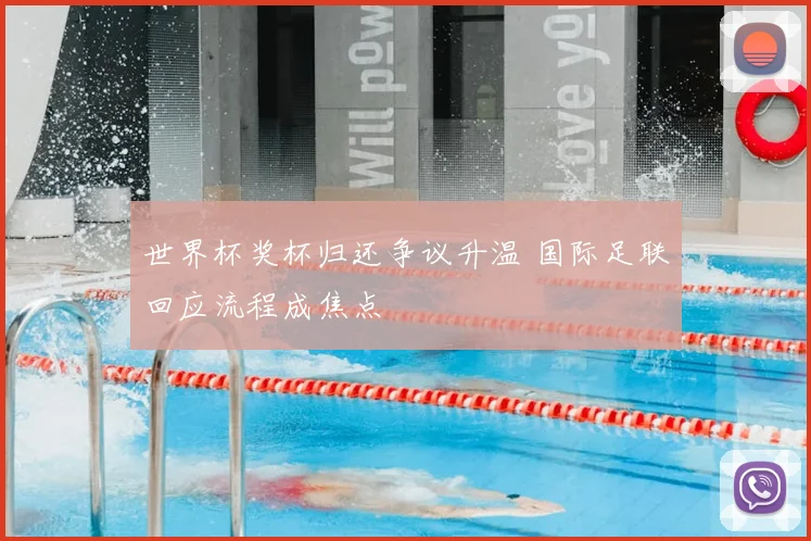 世界杯奖杯归还争议升温 国际足联回应流程成焦点