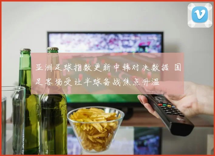 亚洲足球指数更新中韩对决数据 国足客场受让半球备战焦点升温