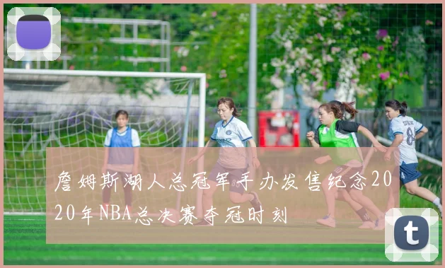 詹姆斯湖人总冠军手办发售纪念2020年NBA总决赛夺冠时刻