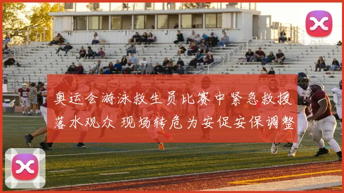 奥运会游泳救生员比赛中紧急救援落水观众 现场转危为安促安保调整